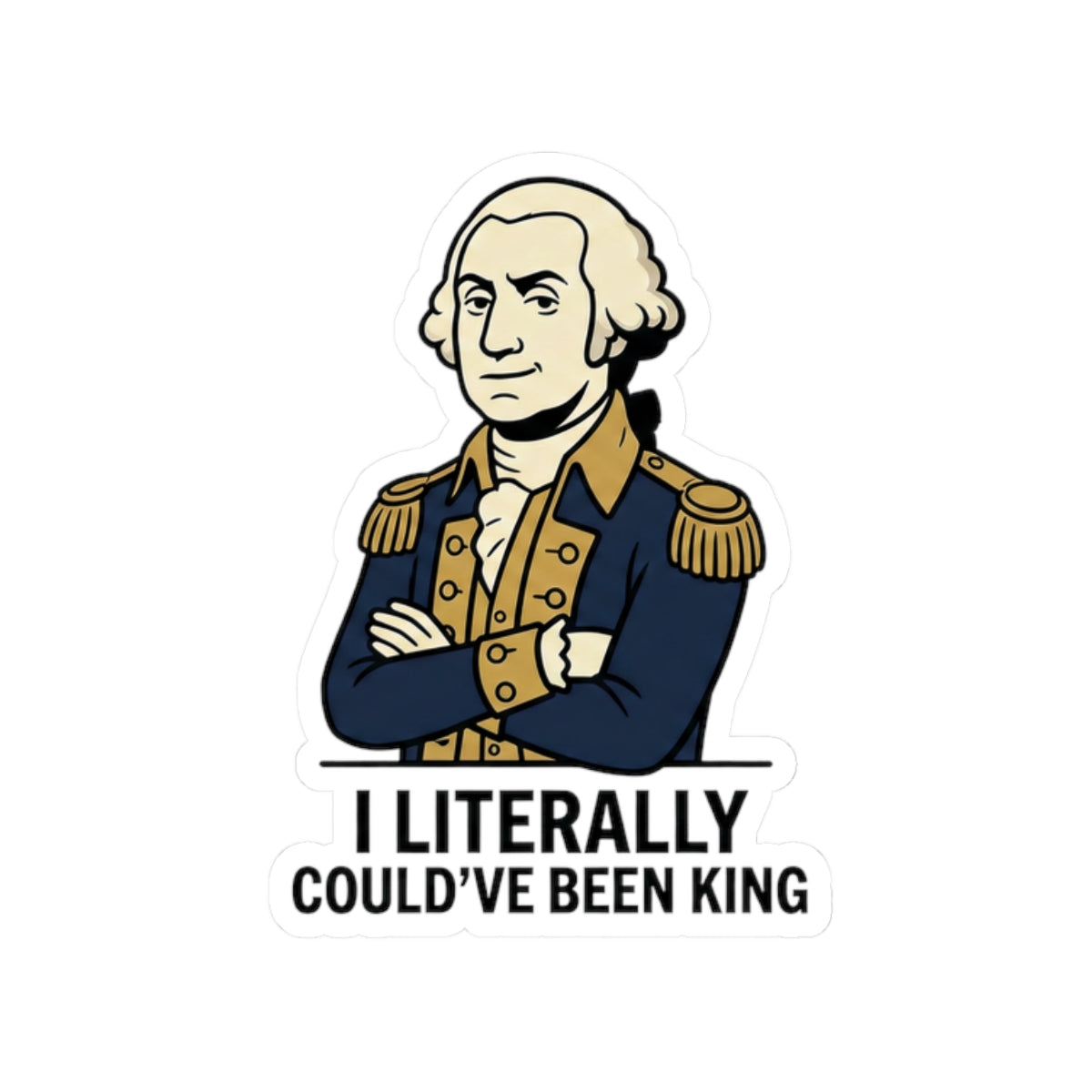 Sticker — “I Literally Could’ve Been King” George Washington Vinyl Decal