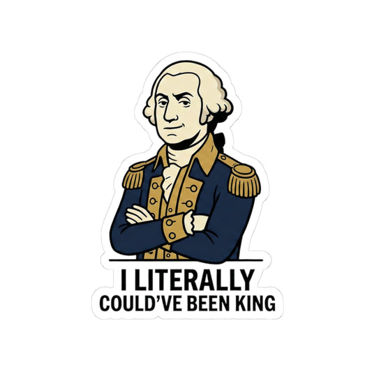 Sticker — “I Literally Could’ve Been King” George Washington Vinyl Decal